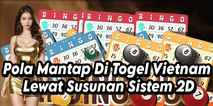 Pola Mantap Di Togel Vietnam Lewat Susunan Sistem 2D