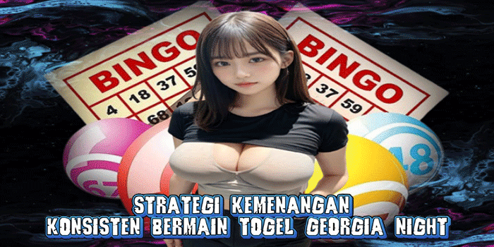 Strategi Kemenangan Konsisten Bermain Togel Georgia Night 