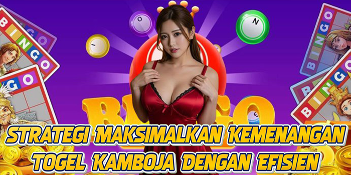 Strategi Maksimalkan Kemenangan Togel Kamboja Dengan Efisien