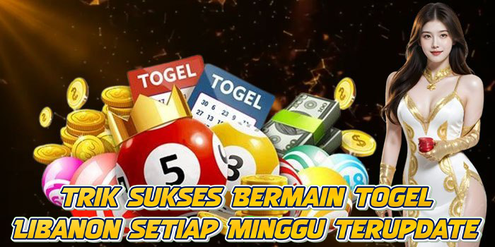 Trik Sukses Bermain Togel Libanon Setiap Minggu Terupdate